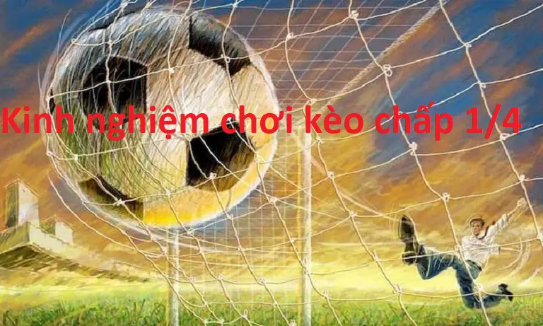 Kinh nghiệm thắng lớn bằng cách đặt cược vào kèo chấp 1/4